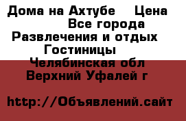 Дома на Ахтубе. › Цена ­ 500 - Все города Развлечения и отдых » Гостиницы   . Челябинская обл.,Верхний Уфалей г.